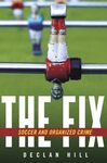 The Fix: Soccer and Organized Crime by Declan Hill