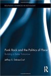 Punk Rock and the Politics of Place: Building a Better Tomorrow by Jeffrey S. Debies-Carl